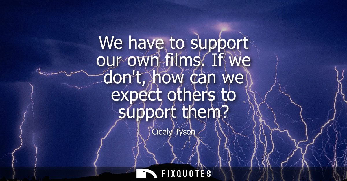 We have to support our own films. If we dont, how can we expect others to support them?