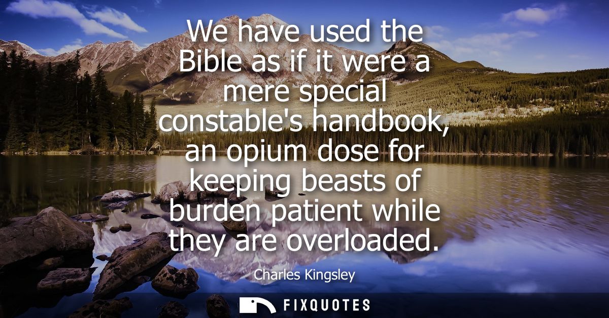 We have used the Bible as if it were a mere special constables handbook, an opium dose for keeping beasts of burden pati