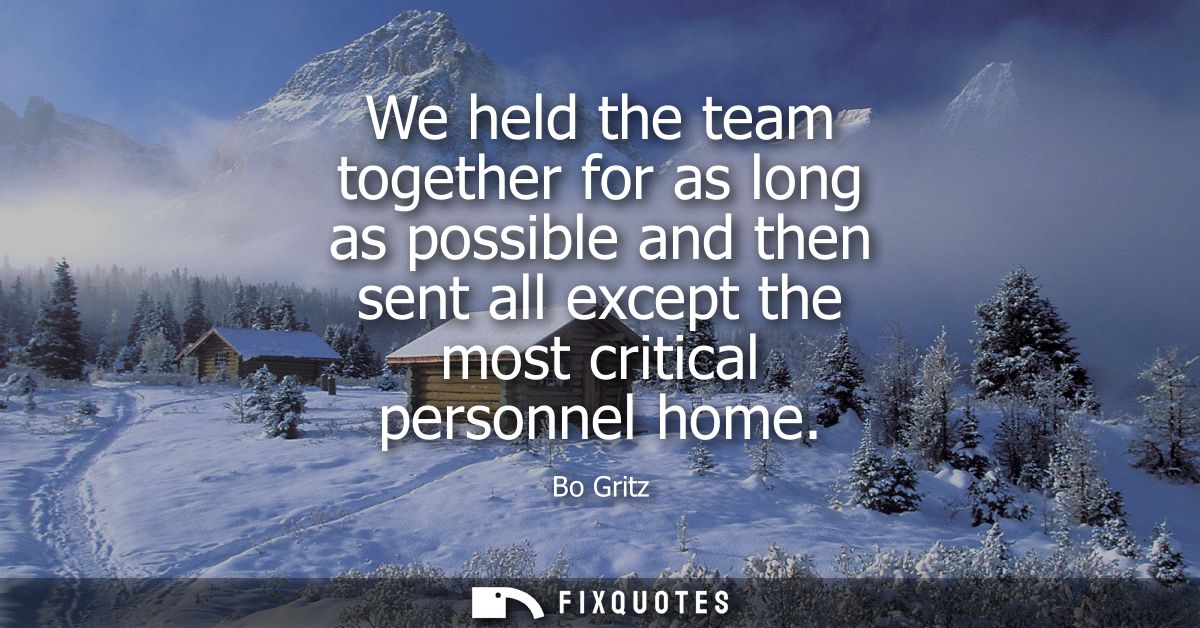 We held the team together for as long as possible and then sent all except the most critical personnel home