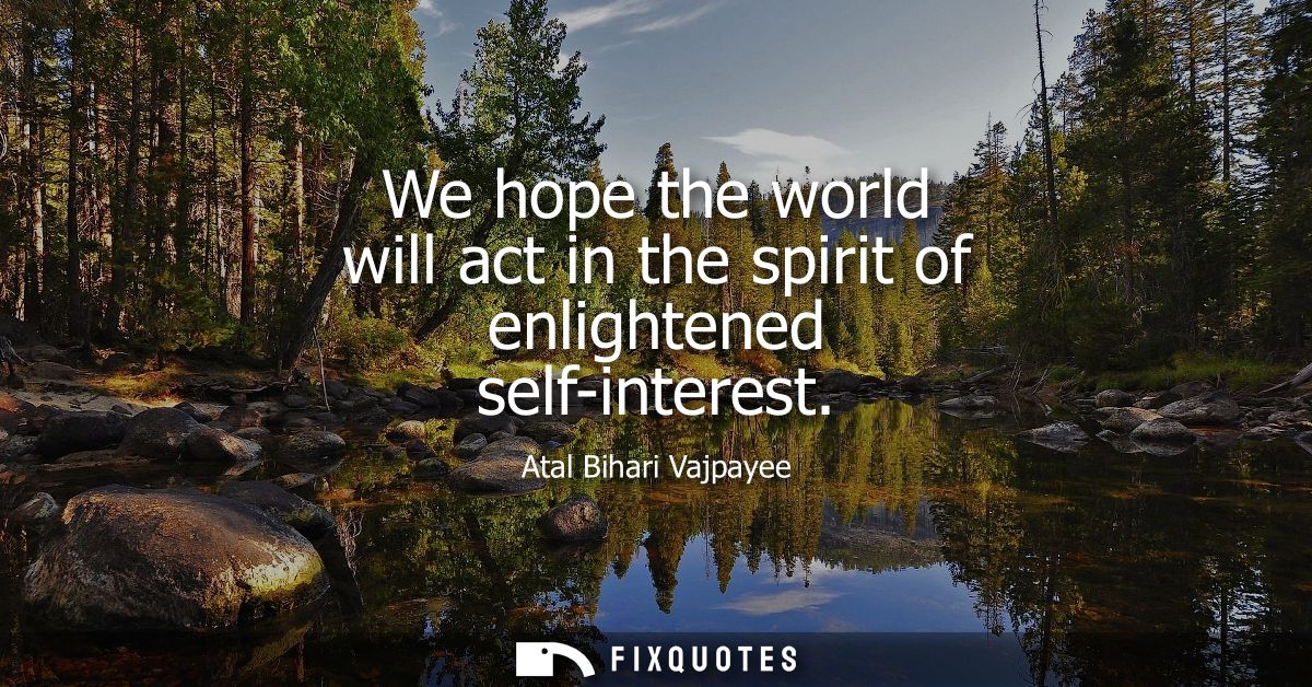 We hope the world will act in the spirit of enlightened self-interest