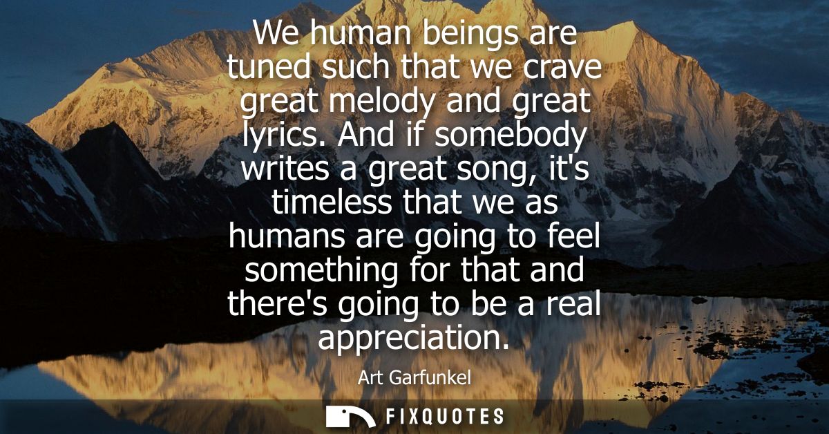 We human beings are tuned such that we crave great melody and great lyrics. And if somebody writes a great song, its tim