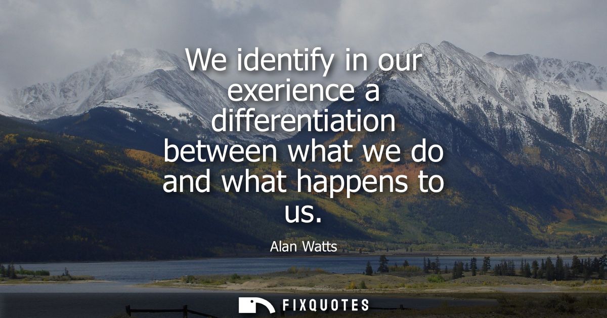We identify in our exerience a differentiation between what we do and what happens to us