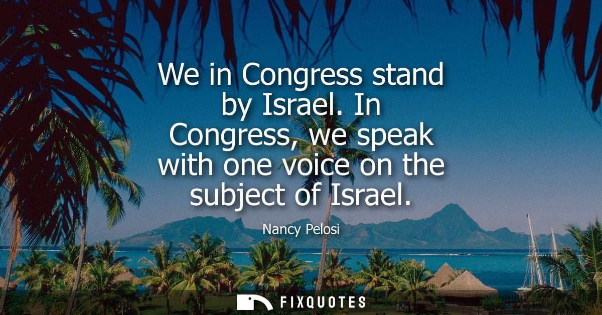 We in Congress stand by Israel. In Congress, we speak with one voice on the subject of Israel