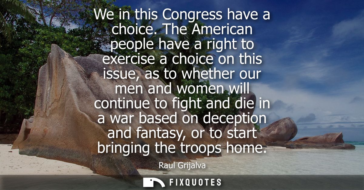We in this Congress have a choice. The American people have a right to exercise a choice on this issue, as to whether ou