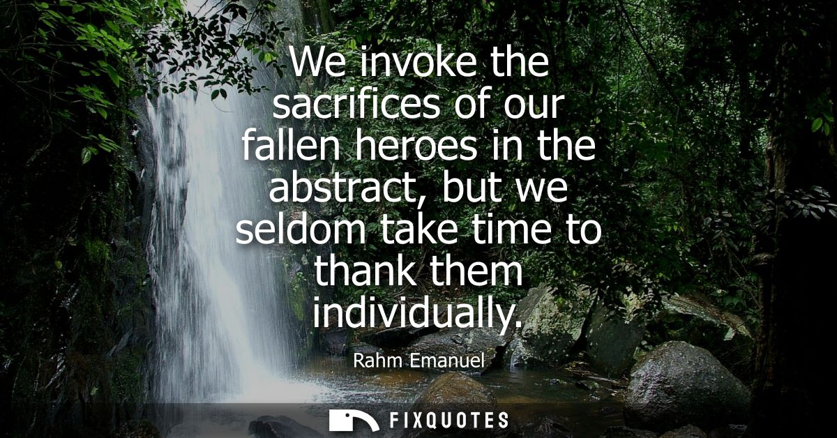 We invoke the sacrifices of our fallen heroes in the abstract, but we seldom take time to thank them individually
