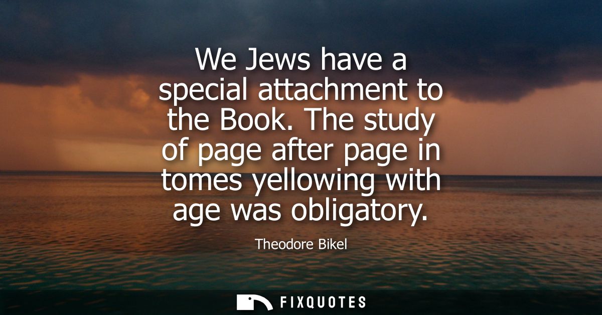 We Jews have a special attachment to the Book. The study of page after page in tomes yellowing with age was obligatory