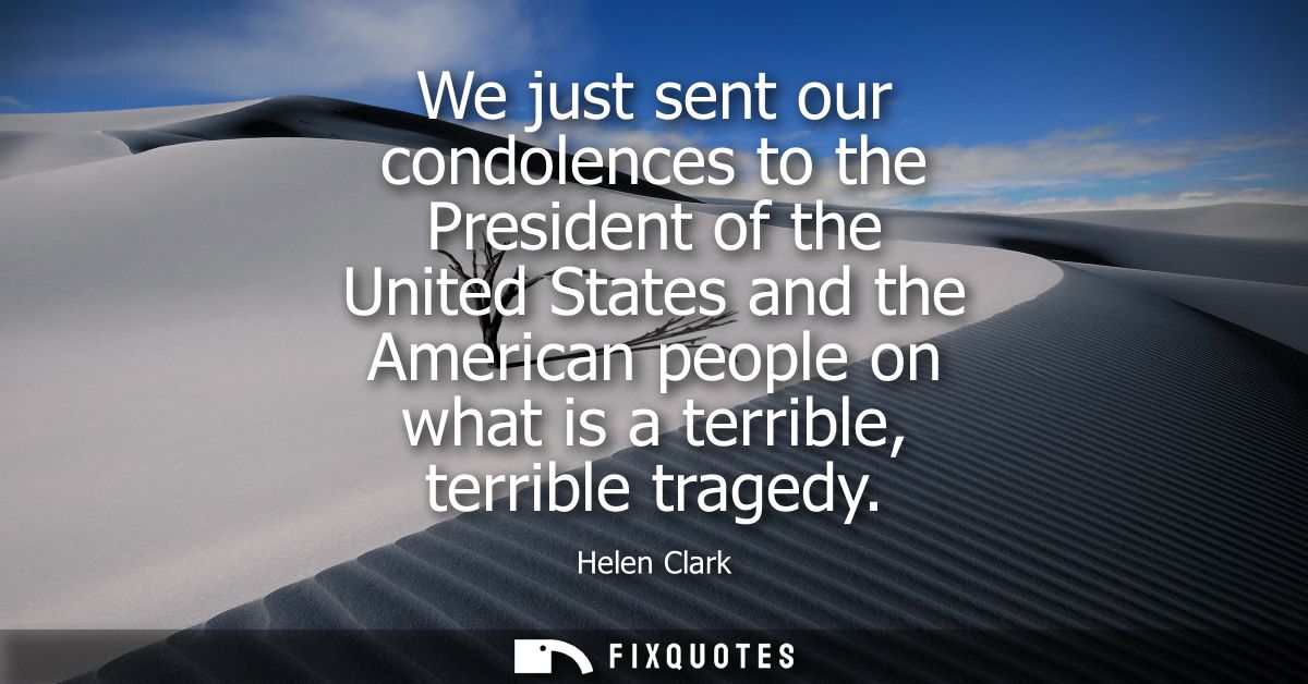 We just sent our condolences to the President of the United States and the American people on what is a terrible, terrib