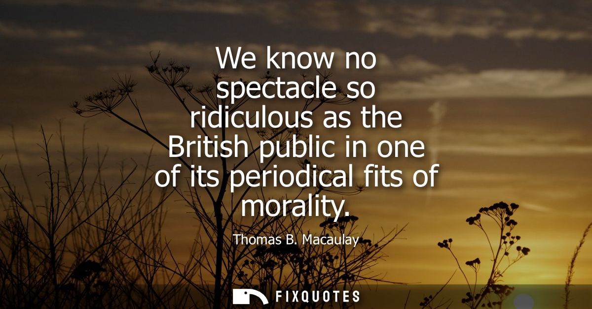 We know no spectacle so ridiculous as the British public in one of its periodical fits of morality