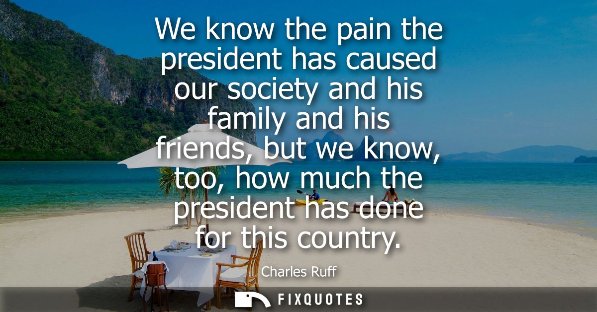 We know the pain the president has caused our society and his family and his friends, but we know, too, how much the pre