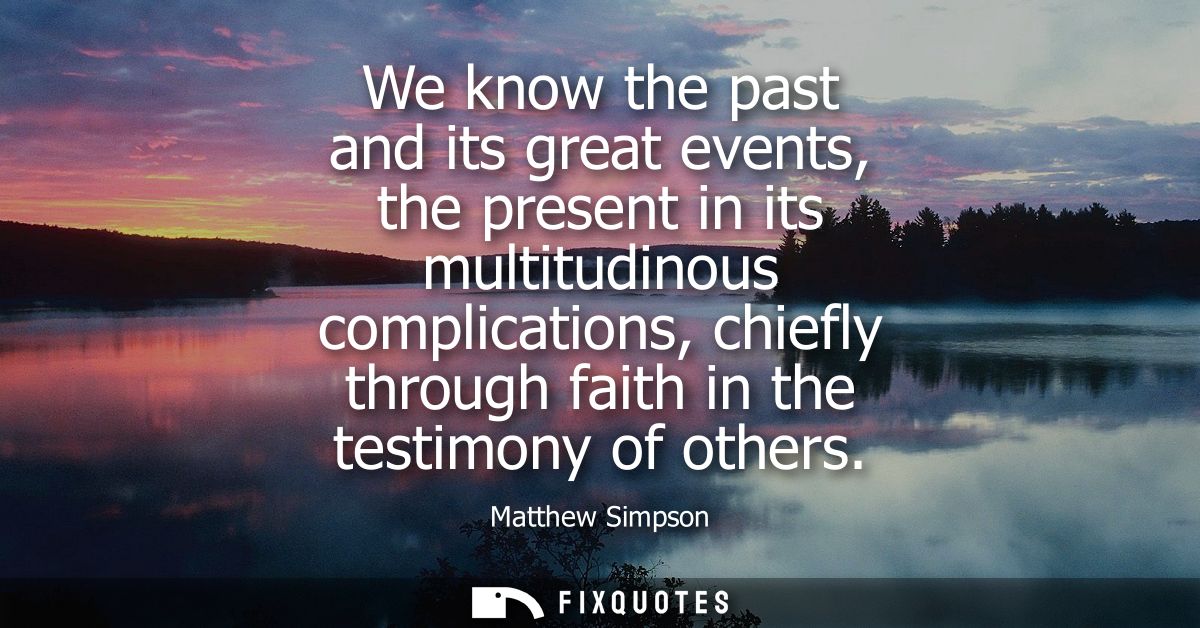 We know the past and its great events, the present in its multitudinous complications, chiefly through faith in the test