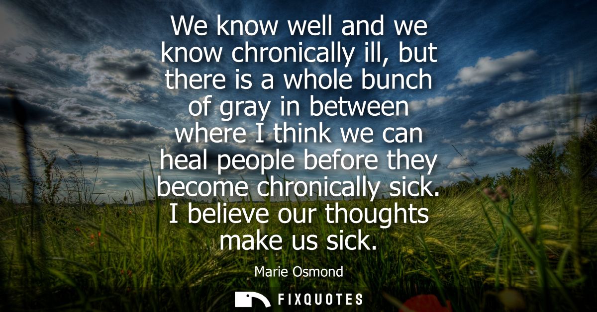 We know well and we know chronically ill, but there is a whole bunch of gray in between where I think we can heal people