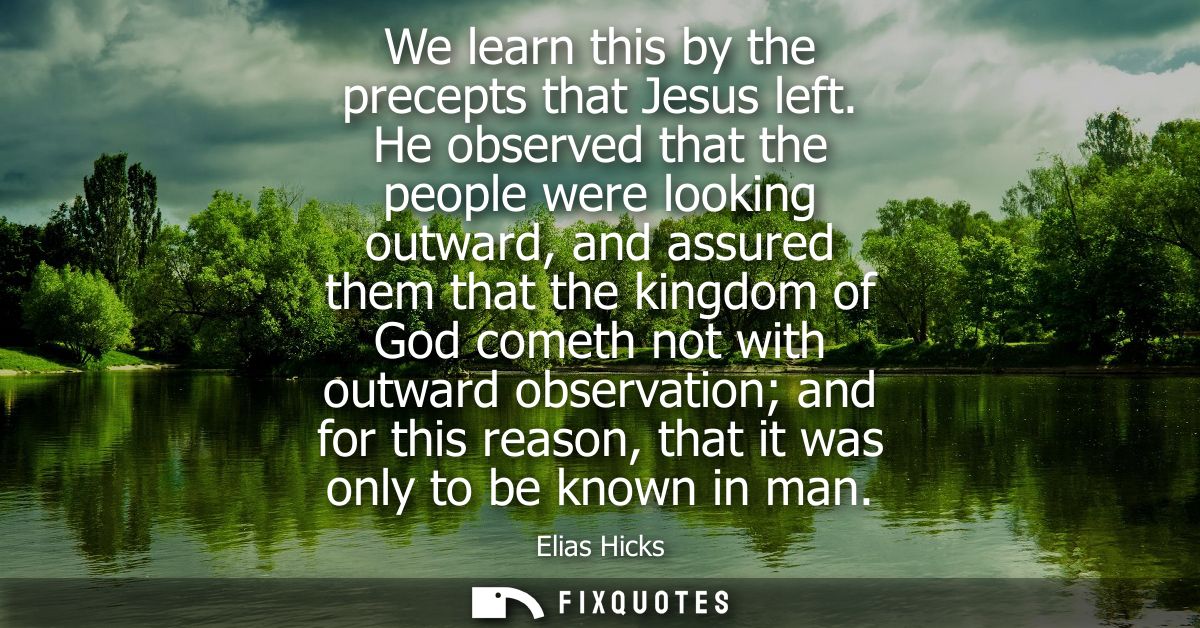 We learn this by the precepts that Jesus left. He observed that the people were looking outward, and assured them that t