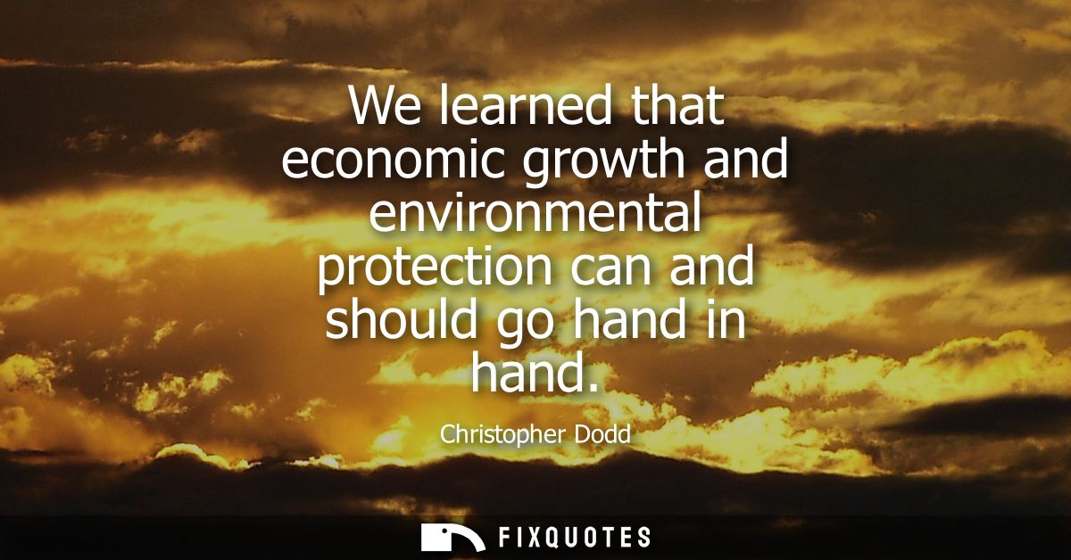 We learned that economic growth and environmental protection can and should go hand in hand