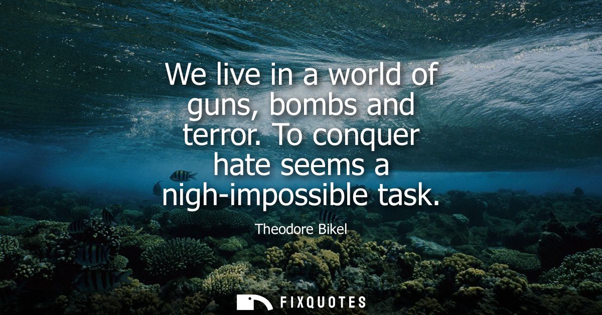 We live in a world of guns, bombs and terror. To conquer hate seems a nigh-impossible task