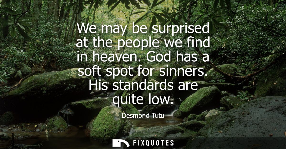 We may be surprised at the people we find in heaven. God has a soft spot for sinners. His standards are quite low
