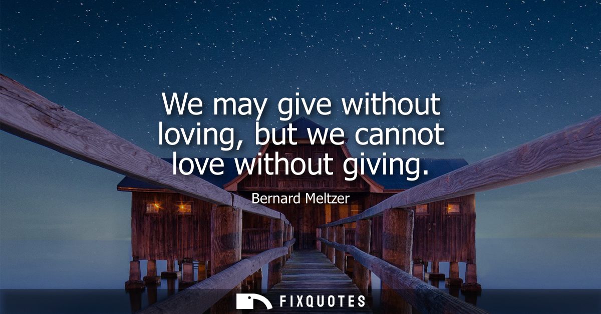 We may give without loving, but we cannot love without giving