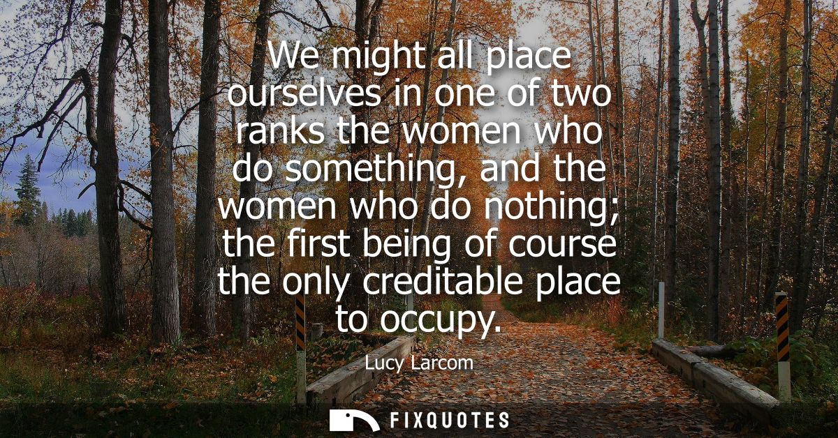 We might all place ourselves in one of two ranks the women who do something, and the women who do nothing the first bein
