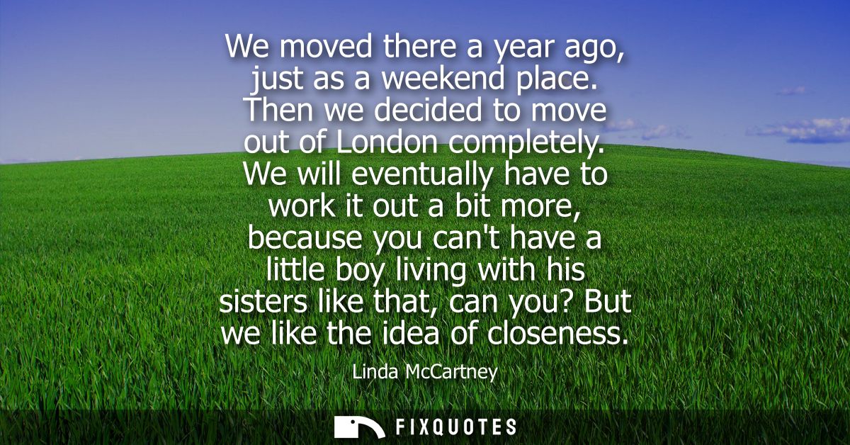 We moved there a year ago, just as a weekend place. Then we decided to move out of London completely.