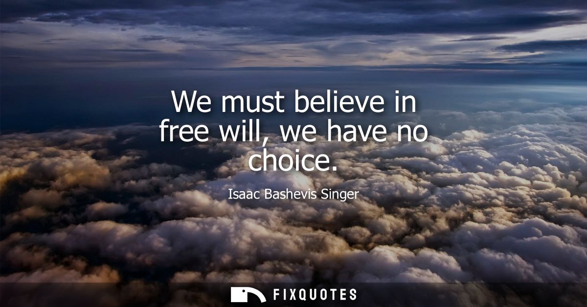 We must believe in free will, we have no choice