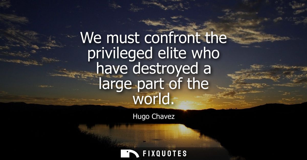 We must confront the privileged elite who have destroyed a large part of the world