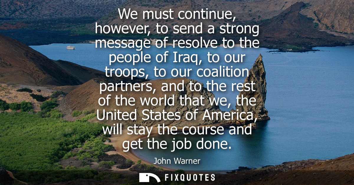 We must continue, however, to send a strong message of resolve to the people of Iraq, to our troops, to our coalition pa