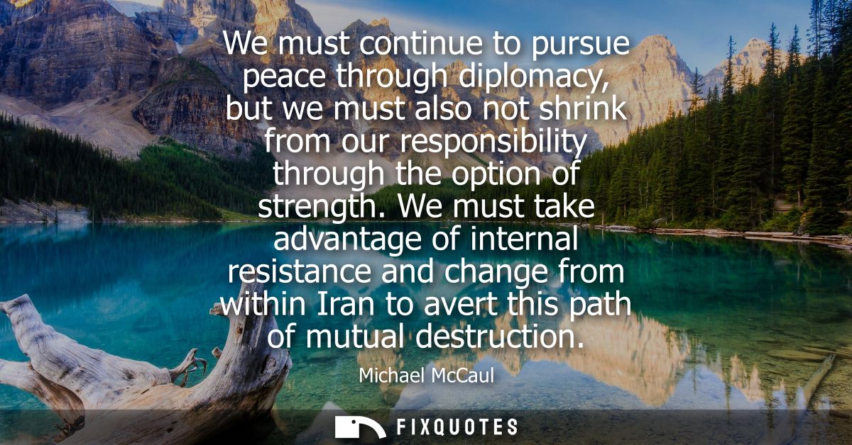 We must continue to pursue peace through diplomacy, but we must also not shrink from our responsibility through the opti