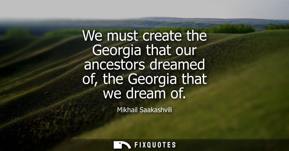 We must create the Georgia that our ancestors dreamed of, the Georgia that we dream of
