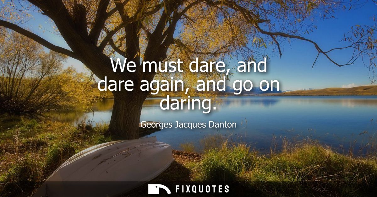 We must dare, and dare again, and go on daring