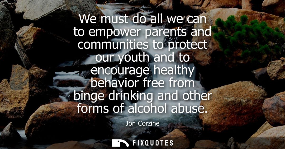 We must do all we can to empower parents and communities to protect our youth and to encourage healthy behavior free fro