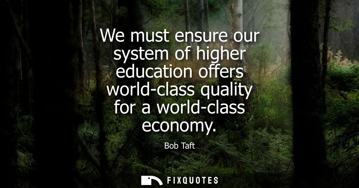 We must ensure our system of higher education offers world-class quality for a world-class economy