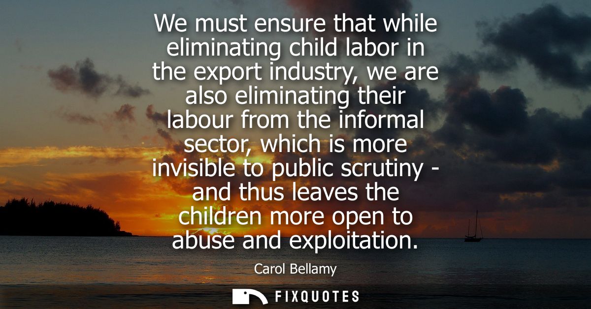 We must ensure that while eliminating child labor in the export industry, we are also eliminating their labour from the 