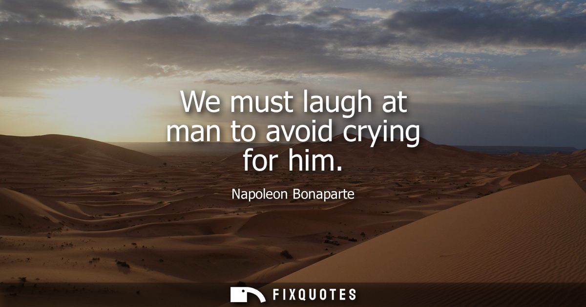 We must laugh at man to avoid crying for him