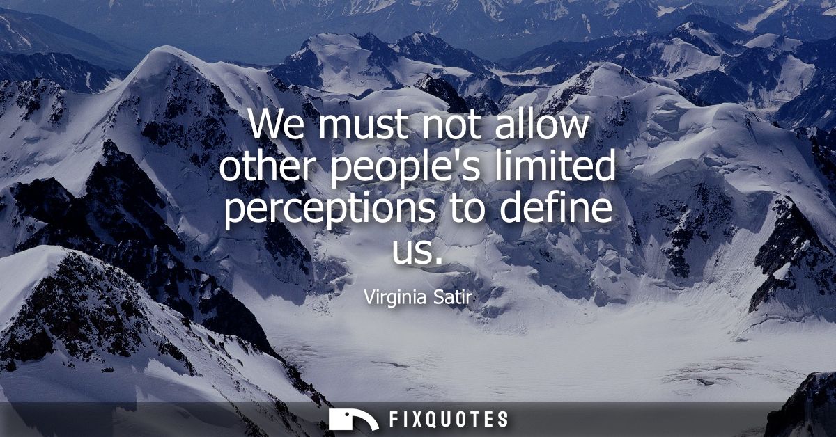 We must not allow other peoples limited perceptions to define us