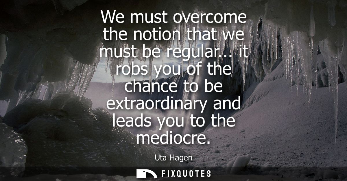 We must overcome the notion that we must be regular... it robs you of the chance to be extraordinary and leads you to th