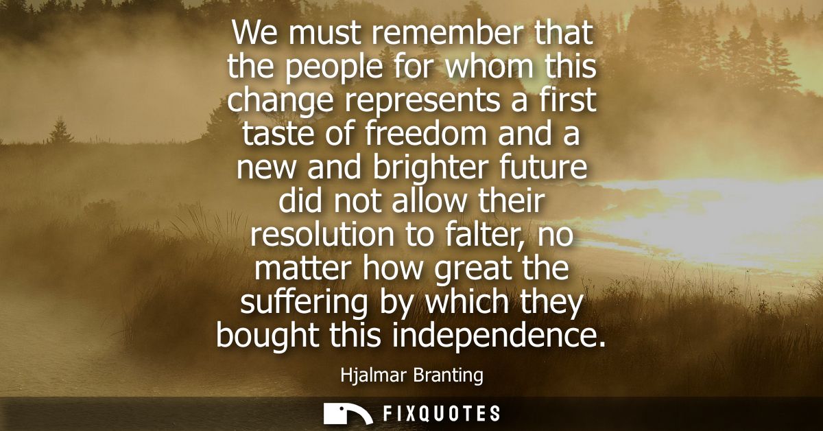 We must remember that the people for whom this change represents a first taste of freedom and a new and brighter future 