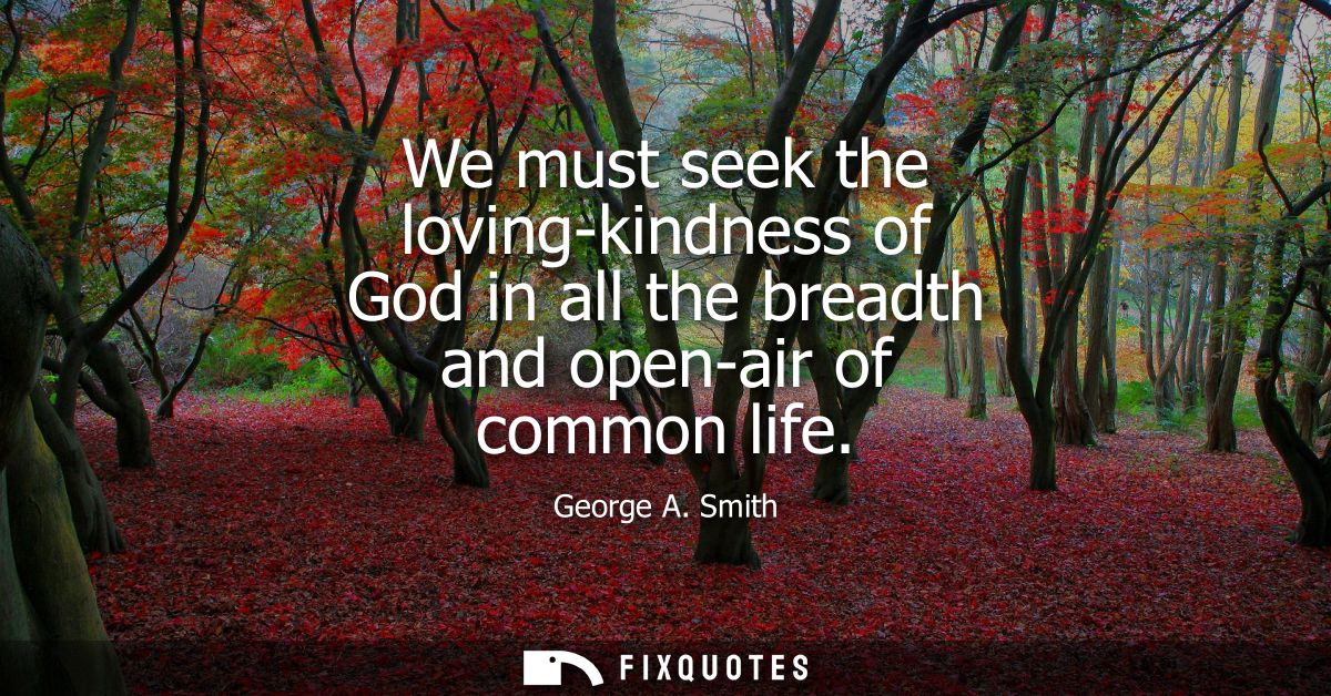 We must seek the loving-kindness of God in all the breadth and open-air of common life