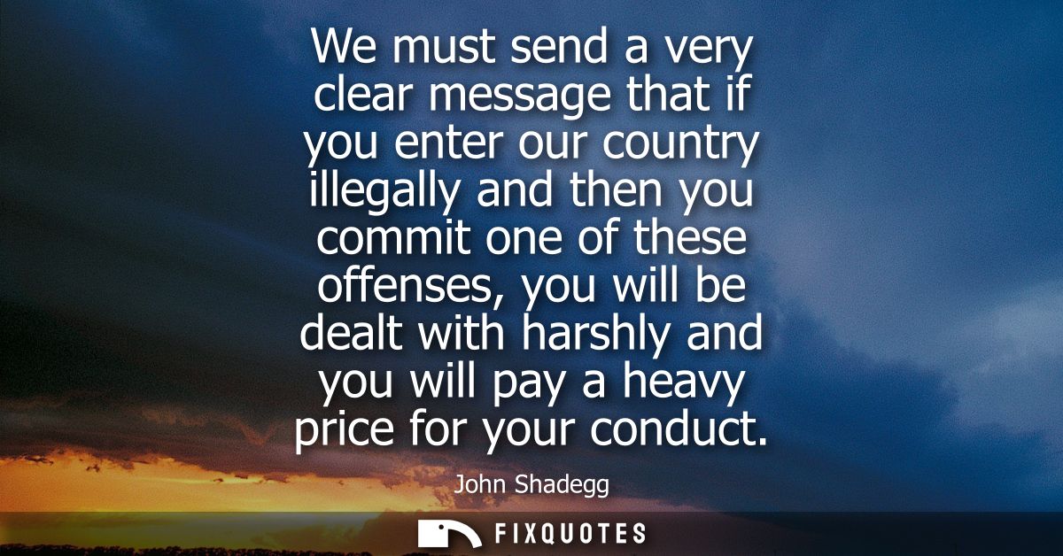 We must send a very clear message that if you enter our country illegally and then you commit one of these offenses, you
