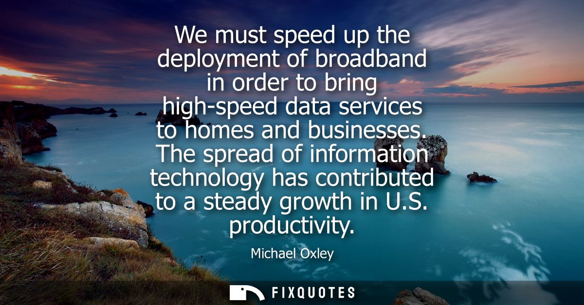 We must speed up the deployment of broadband in order to bring high-speed data services to homes and businesses.