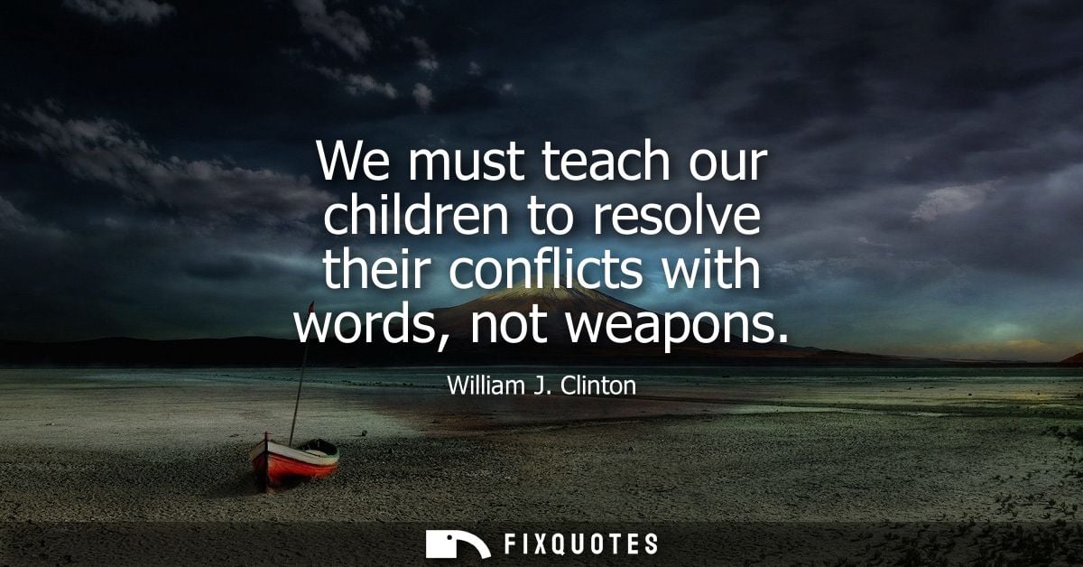 We must teach our children to resolve their conflicts with words, not weapons
