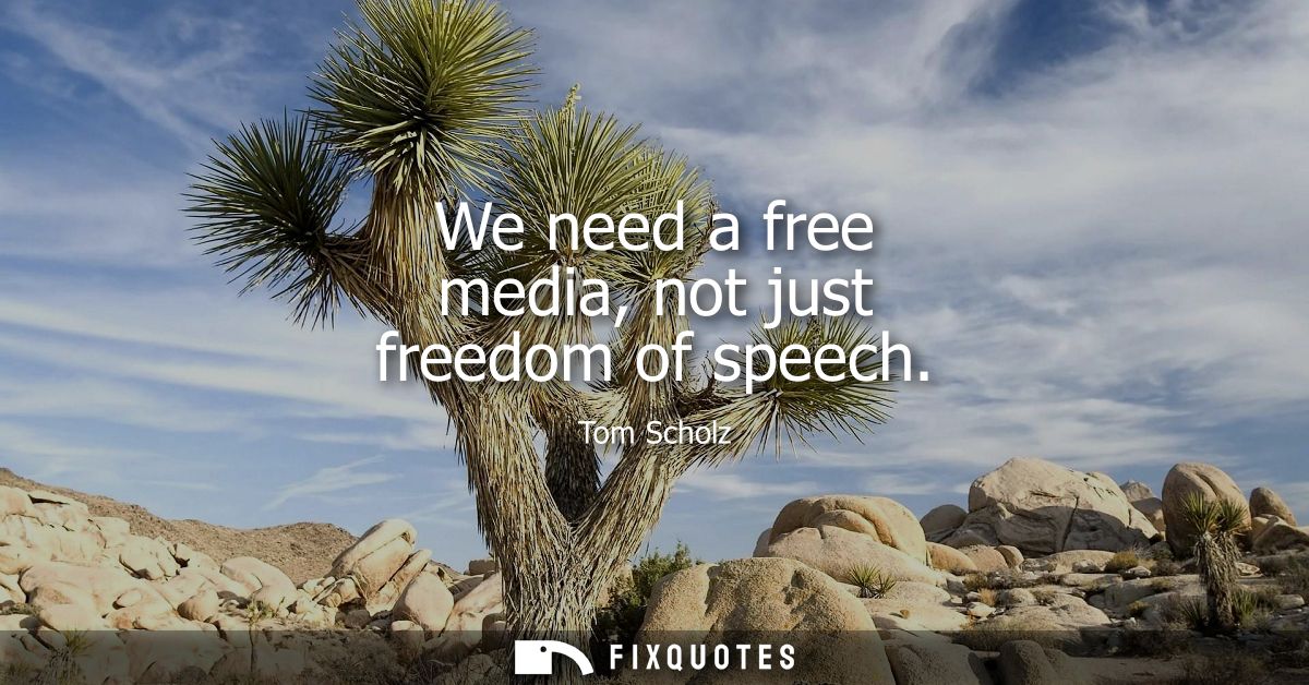 We need a free media, not just freedom of speech