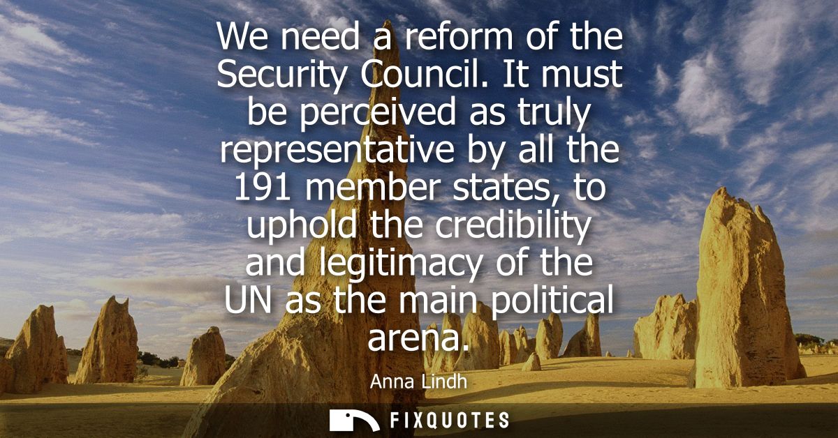 We need a reform of the Security Council. It must be perceived as truly representative by all the 191 member states, to 