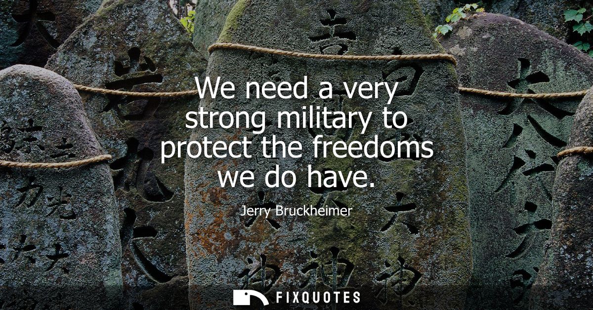 We need a very strong military to protect the freedoms we do have