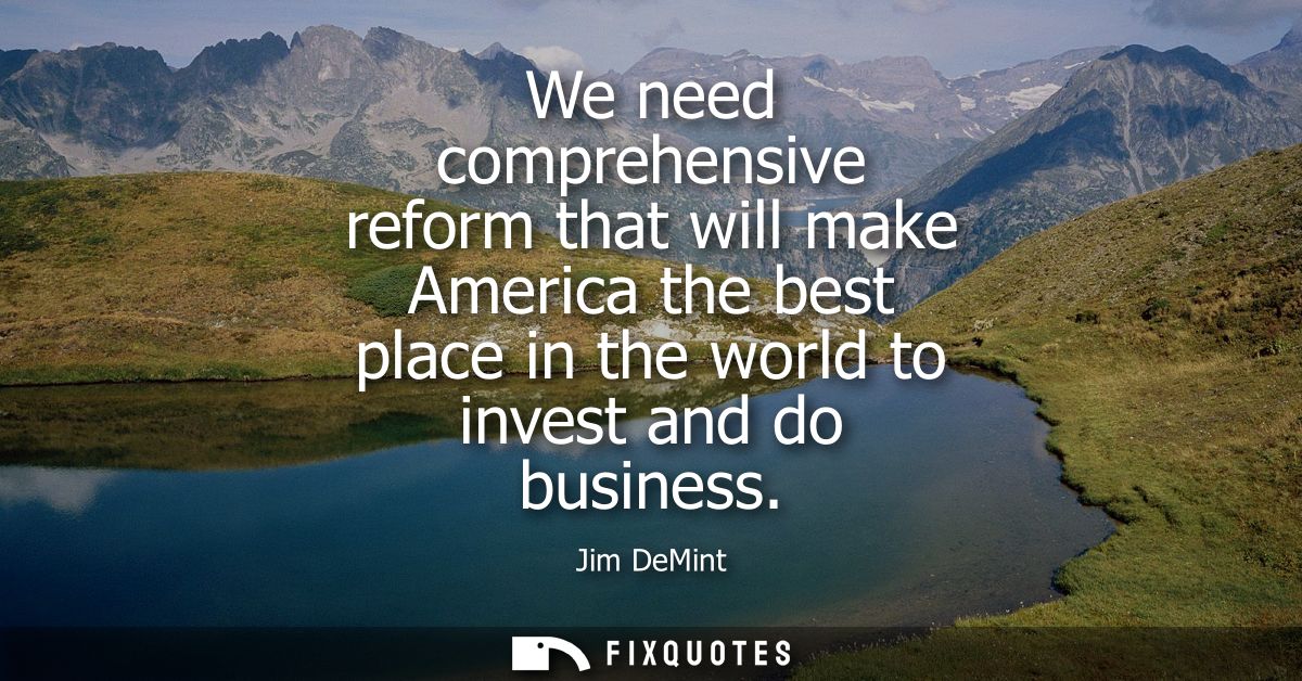 We need comprehensive reform that will make America the best place in the world to invest and do business