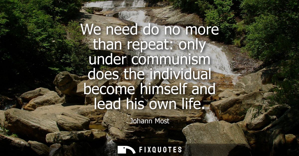 We need do no more than repeat: only under communism does the individual become himself and lead his own life