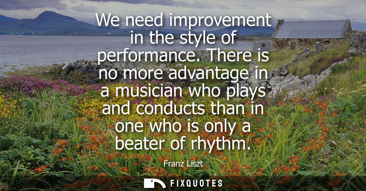 We need improvement in the style of performance. There is no more advantage in a musician who plays and conducts than in