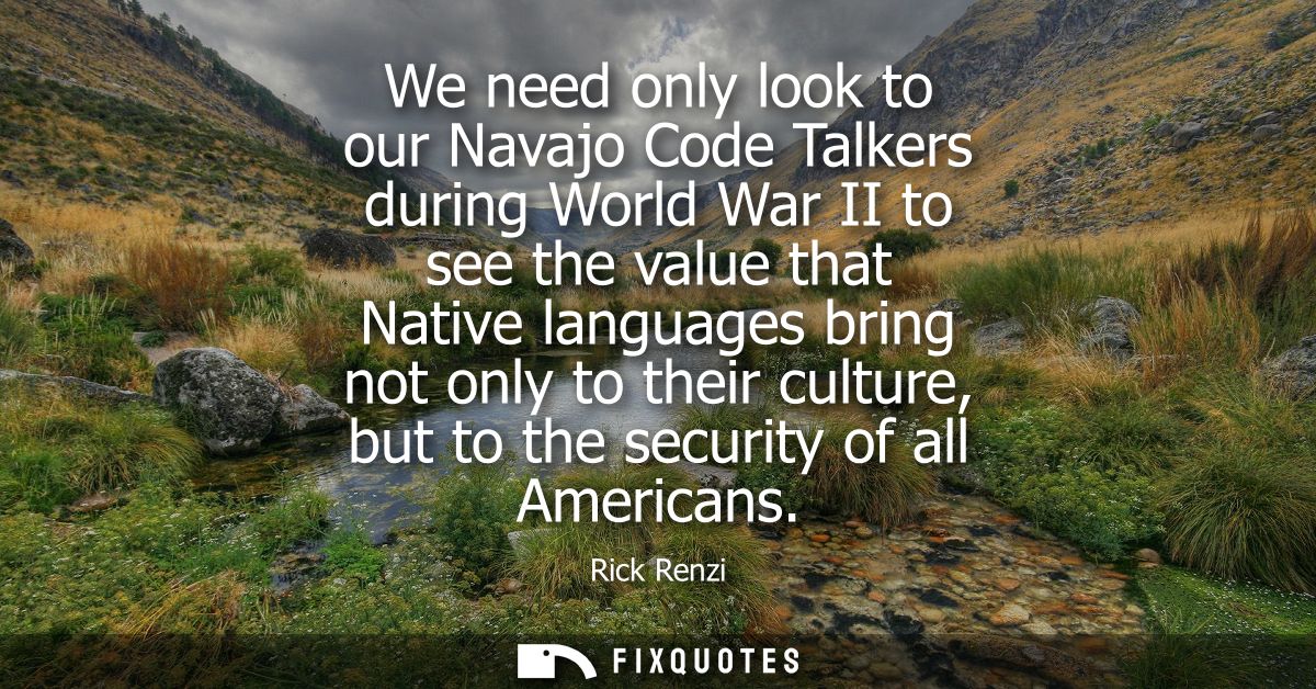 We need only look to our Navajo Code Talkers during World War II to see the value that Native languages bring not only t