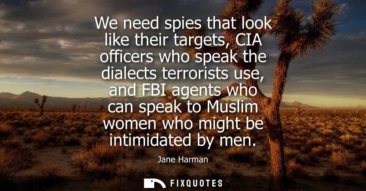 We need spies that look like their targets, CIA officers who speak the dialects terrorists use, and FBI agents who can s