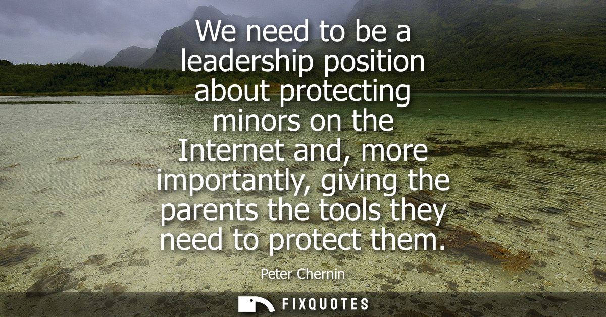 We need to be a leadership position about protecting minors on the Internet and, more importantly, giving the parents th
