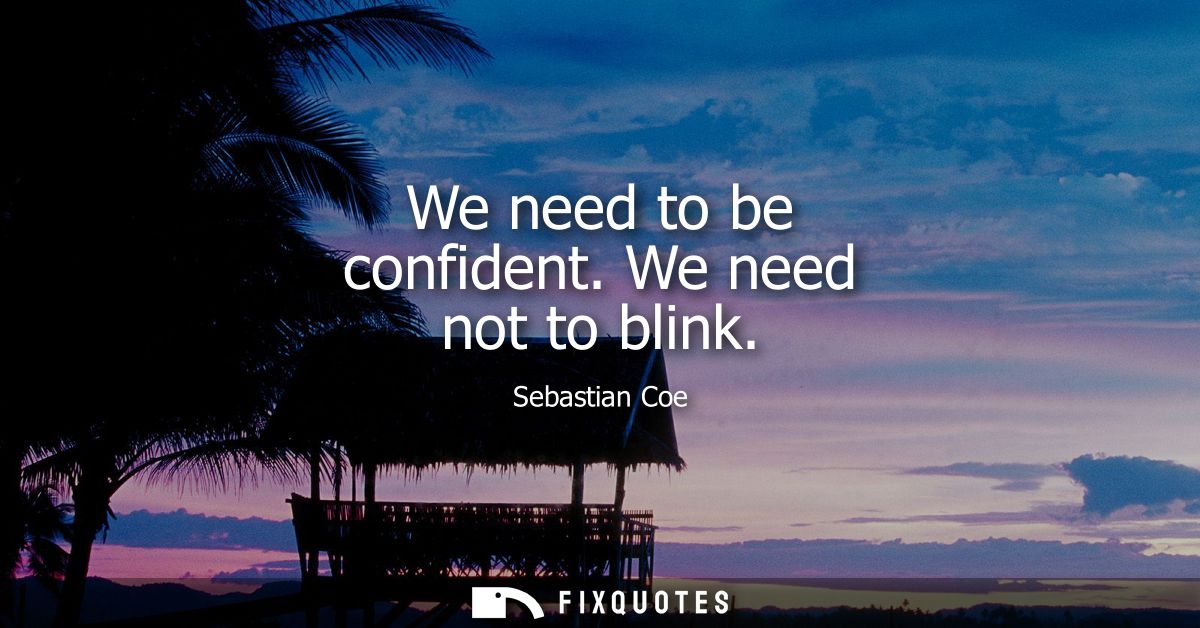 We need to be confident. We need not to blink