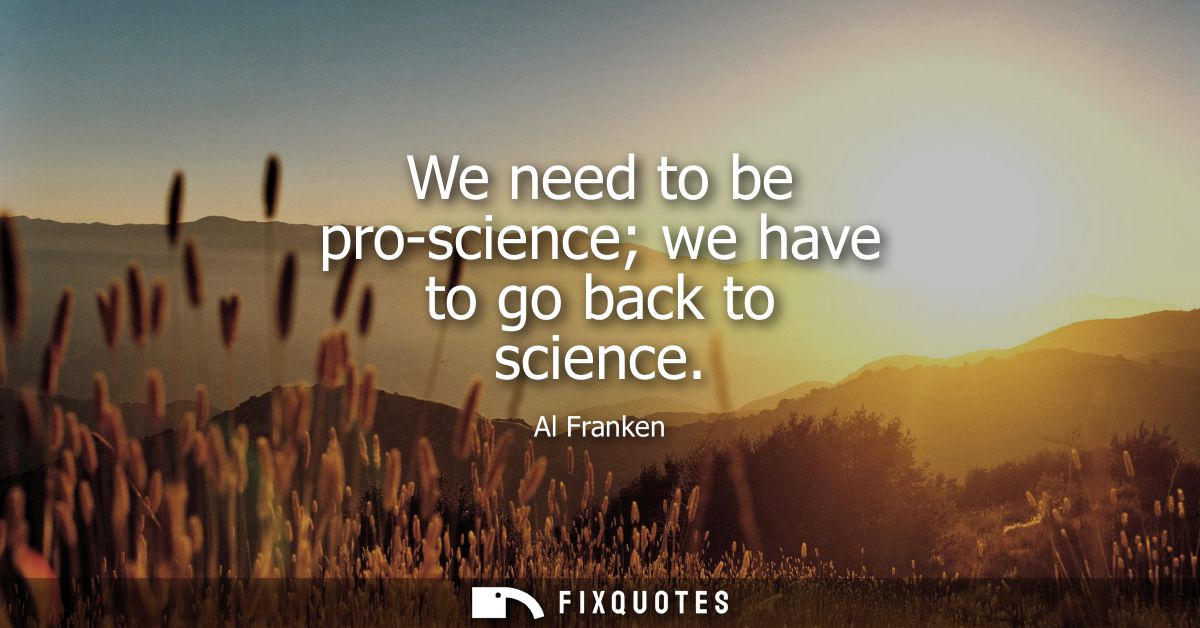 We need to be pro-science we have to go back to science